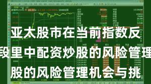 亚太股市在当前指数反复拉锯阶段里中配资炒股的风险管理机会与挑