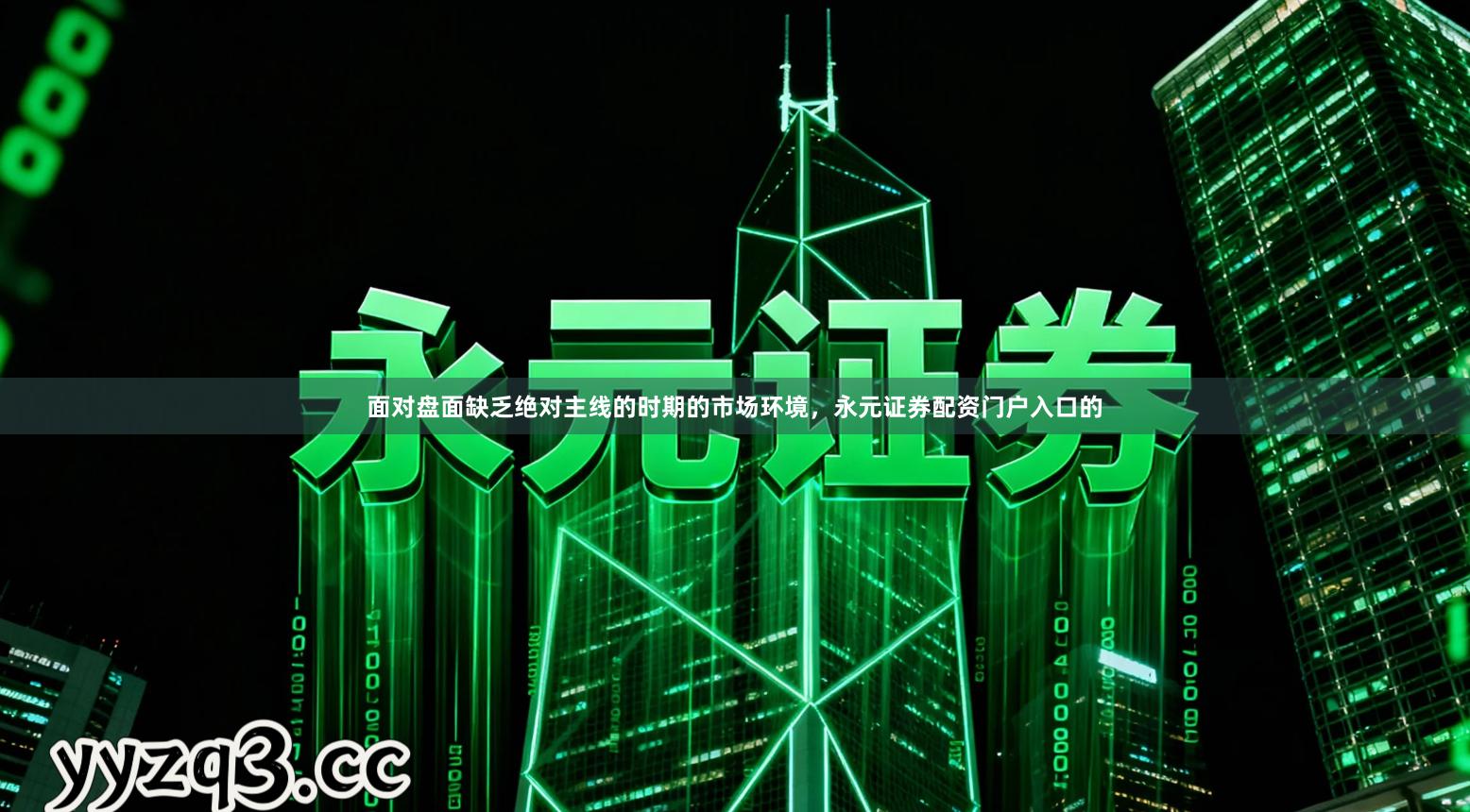 面对盘面缺乏绝对主线的时期的市场环境，永元证券配资门户入口的