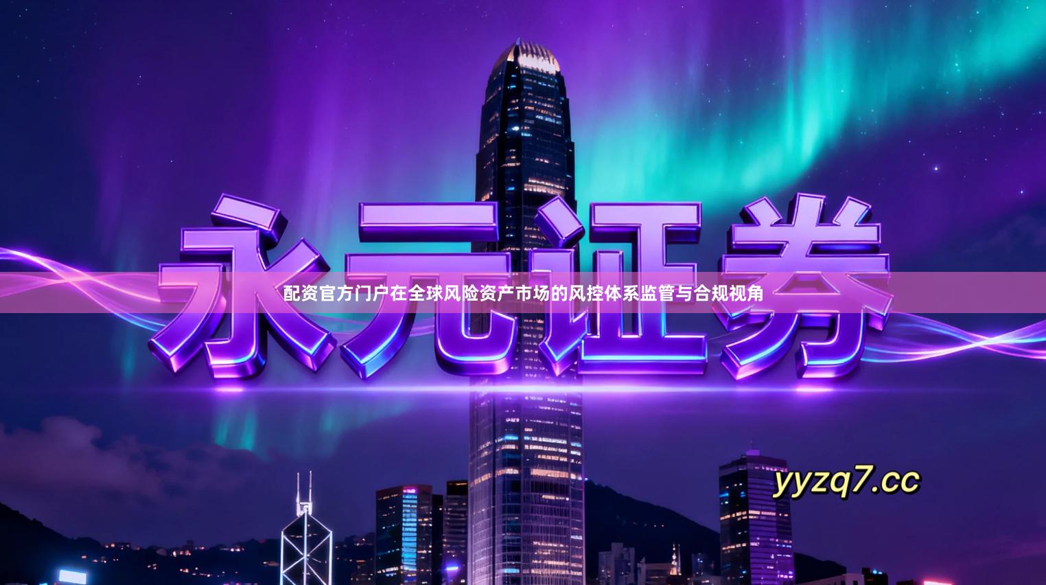 配资官方门户在全球风险资产市场的风控体系监管与合规视角