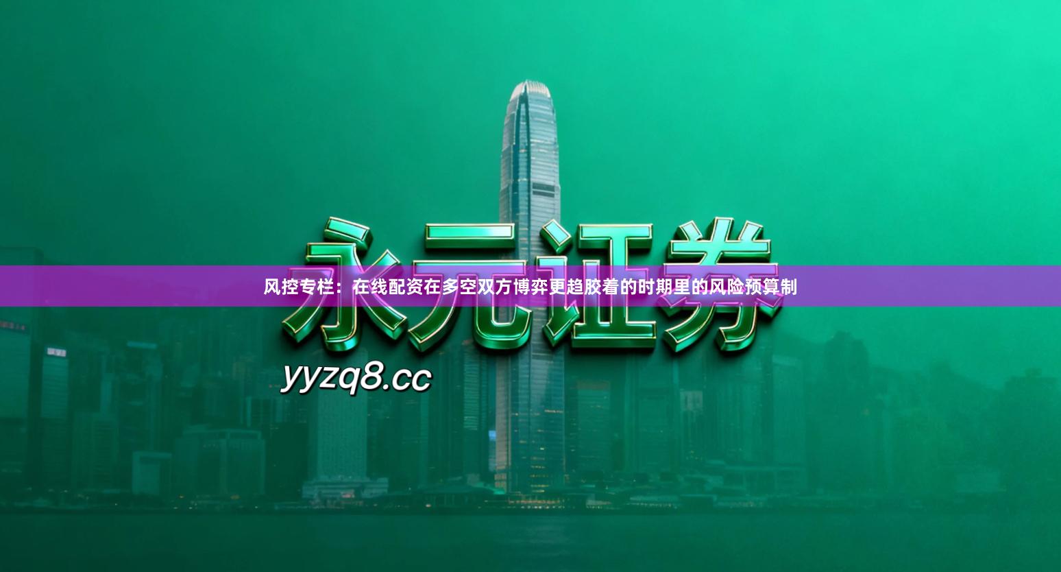 风控专栏：在线配资在多空双方博弈更趋胶着的时期里的风险预算制