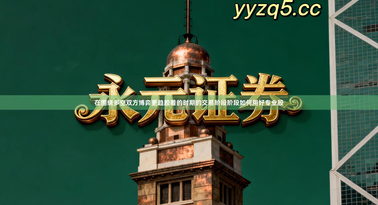 在围绕多空双方博弈更趋胶着的时期的交易阶段阶段如何用好专业股