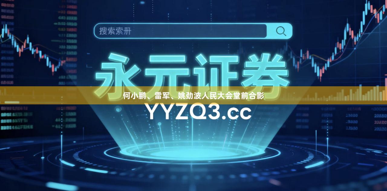 何小鹏、雷军、姚劲波人民大会堂前合影