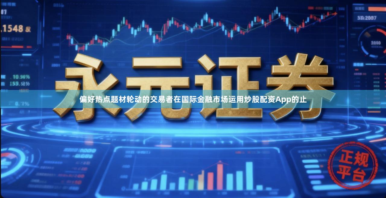 偏好热点题材轮动的交易者在国际金融市场运用炒股配资App的止
