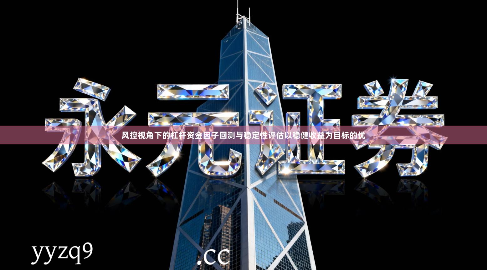 风控视角下的杠杆资金因子回测与稳定性评估以稳健收益为目标的优